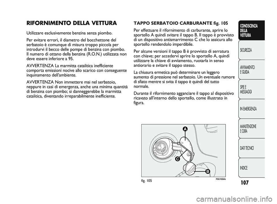 Abarth Punto 2012  Libretto Uso Manutenzione (in Italian) 107
CONOSCENZA
DELLA
VETTURA
SICUREZZA
A
VVIAMENTO
E GUIDA
SPIE E
MESSAGGI
IN EMERGENZA
MANUTENZIONE
E CURA
DATI TECNICI
INDICE
RIFORNIMENTO DELLA VETTURA
Utilizzare esclusivamente benzina senza piom Abarth Punto 2012  Libretto Uso Manutenzione (in Italian) 107
CONOSCENZA
DELLA
VETTURA
SICUREZZA
A
VVIAMENTO
E GUIDA
SPIE E
MESSAGGI
IN EMERGENZA
MANUTENZIONE
E CURA
DATI TECNICI
INDICE
RIFORNIMENTO DELLA VETTURA
Utilizzare esclusivamente benzina senza piom