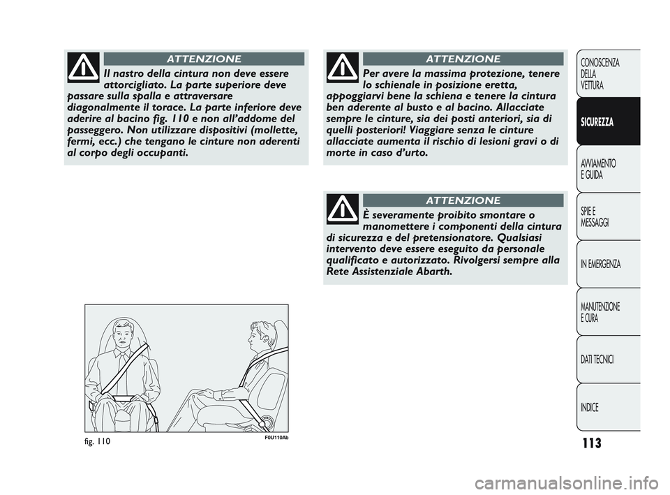 Abarth Punto 2012  Libretto Uso Manutenzione (in Italian) 113
CONOSCENZA
DELLA
VETTURA
SICUREZZA
AVVIAMENTO
E GUIDA
SPIE E
MESSAGGI
IN EMERGENZA
MANUTENZIONE
E CURA
DATI TECNICI
INDICE
Il nastro della cintura non deve essere
attorcigliato. La parte superiore Abarth Punto 2012  Libretto Uso Manutenzione (in Italian) 113
CONOSCENZA
DELLA
VETTURA
SICUREZZA
AVVIAMENTO
E GUIDA
SPIE E
MESSAGGI
IN EMERGENZA
MANUTENZIONE
E CURA
DATI TECNICI
INDICE
Il nastro della cintura non deve essere
attorcigliato. La parte superiore
