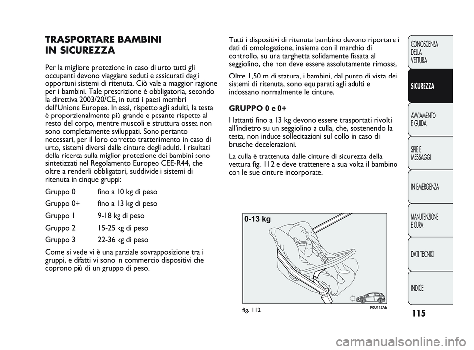 Abarth Punto 2012  Libretto Uso Manutenzione (in Italian) 115
CONOSCENZA
DELLA
VETTURA
SICUREZZA
AVVIAMENTO
E GUIDA
SPIE E
MESSAGGI
IN EMERGENZA
MANUTENZIONE
E CURA
DATI TECNICI
INDICE
F0U112Abfig. 112
Tutti i dispositivi di ritenuta bambino devono riportare Abarth Punto 2012  Libretto Uso Manutenzione (in Italian) 115
CONOSCENZA
DELLA
VETTURA
SICUREZZA
AVVIAMENTO
E GUIDA
SPIE E
MESSAGGI
IN EMERGENZA
MANUTENZIONE
E CURA
DATI TECNICI
INDICE
F0U112Abfig. 112
Tutti i dispositivi di ritenuta bambino devono riportare