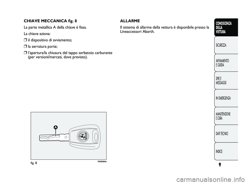 Abarth Punto 2012 Libretto Uso Manutenzione (in Italian) CHIAVE MECCANICA fig. 8
La parte metallica A della chiave è fissa.
La chiave aziona:
❒il dispositivo di avviamento;
❒la serratura porte;
❒l’apertura/la chiusura del tappo serbatoio carburante Abarth Punto 2012 Libretto Uso Manutenzione (in Italian) CHIAVE MECCANICA fig. 8
La parte metallica A della chiave è fissa.
La chiave aziona:
❒il dispositivo di avviamento;
❒la serratura porte;
❒l’apertura/la chiusura del tappo serbatoio carburante