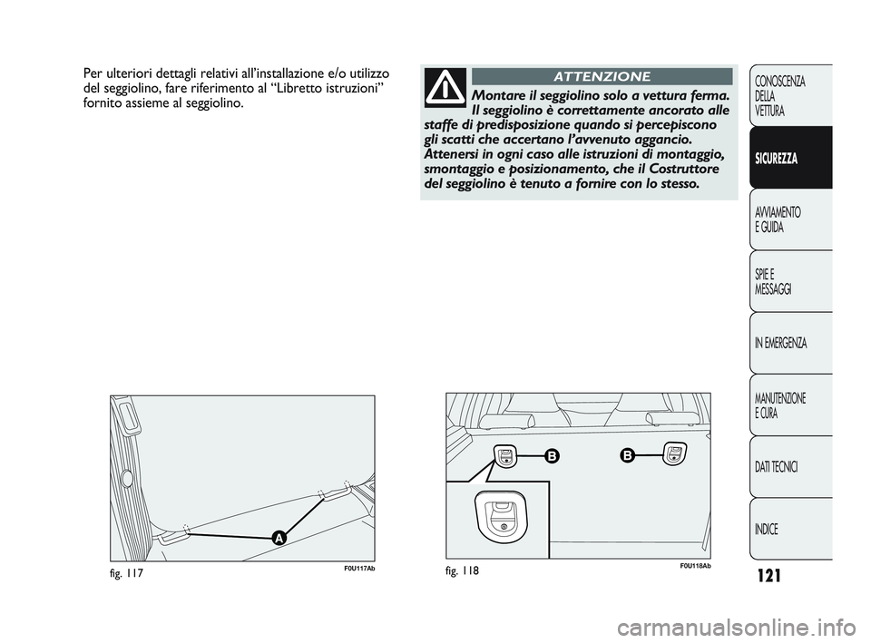 Abarth Punto 2012  Libretto Uso Manutenzione (in Italian) 121
CONOSCENZA
DELLA
VETTURA
SICUREZZA
AVVIAMENTO
E GUIDA
SPIE E
MESSAGGI
IN EMERGENZA
MANUTENZIONE
E CURA
DATI TECNICI
INDICE
Per ulteriori dettagli relativi all’installazione e/o utilizzo
del segg