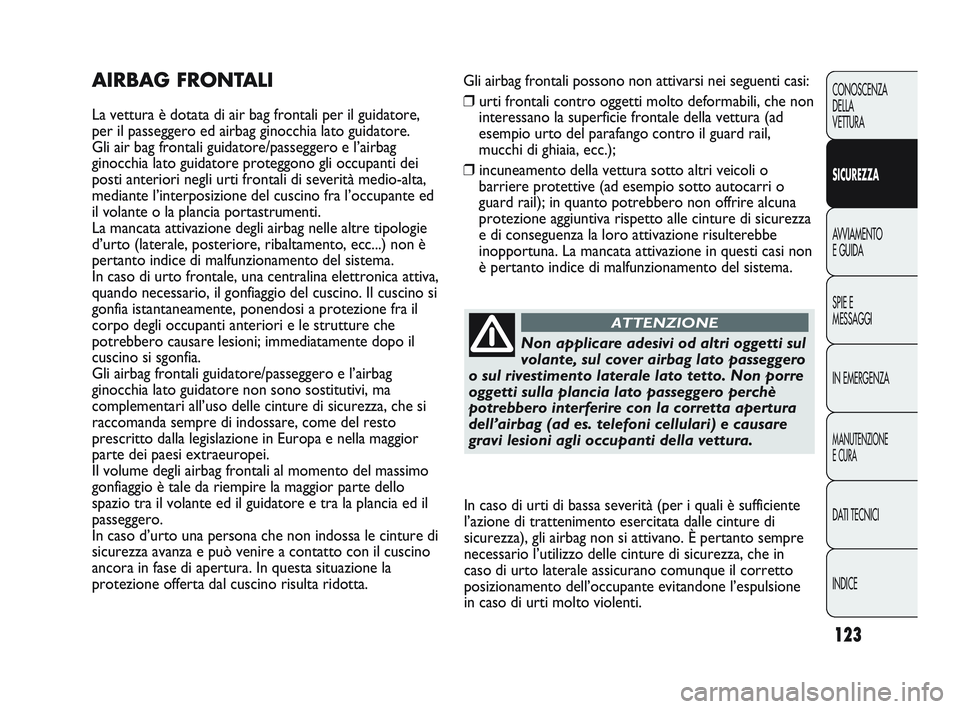Abarth Punto 2012 Libretto Uso Manutenzione (in Italian) 123
CONOSCENZA
DELLA
VETTURA
SICUREZZA
AVVIAMENTO
E GUIDA
SPIE E
MESSAGGI
IN EMERGENZA
MANUTENZIONE
E CURA
DATI TECNICI
INDICE
Gli airbag frontali possono non attivarsi nei seguenti casi:
❒ urti fro Abarth Punto 2012 Libretto Uso Manutenzione (in Italian) 123
CONOSCENZA
DELLA
VETTURA
SICUREZZA
AVVIAMENTO
E GUIDA
SPIE E
MESSAGGI
IN EMERGENZA
MANUTENZIONE
E CURA
DATI TECNICI
INDICE
Gli airbag frontali possono non attivarsi nei seguenti casi:
❒ urti fro