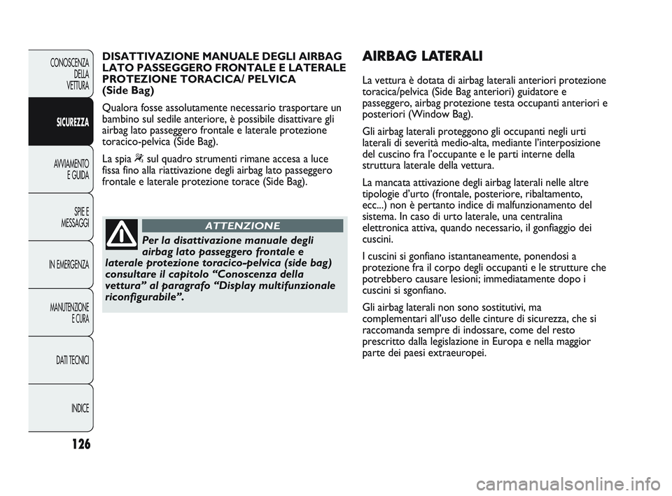 Abarth Punto 2012  Libretto Uso Manutenzione (in Italian) 126
CONOSCENZADELLA 
VETTURA
SICUREZZA
AVVIAMENTO E GUIDA
SPIE E
MESSAGGI
IN EMERGENZA
MANUTENZIONE E CURA
DATI TECNICI
INDICE
Per la disattivazione manuale degli
airbag lato passeggero frontale e
lat