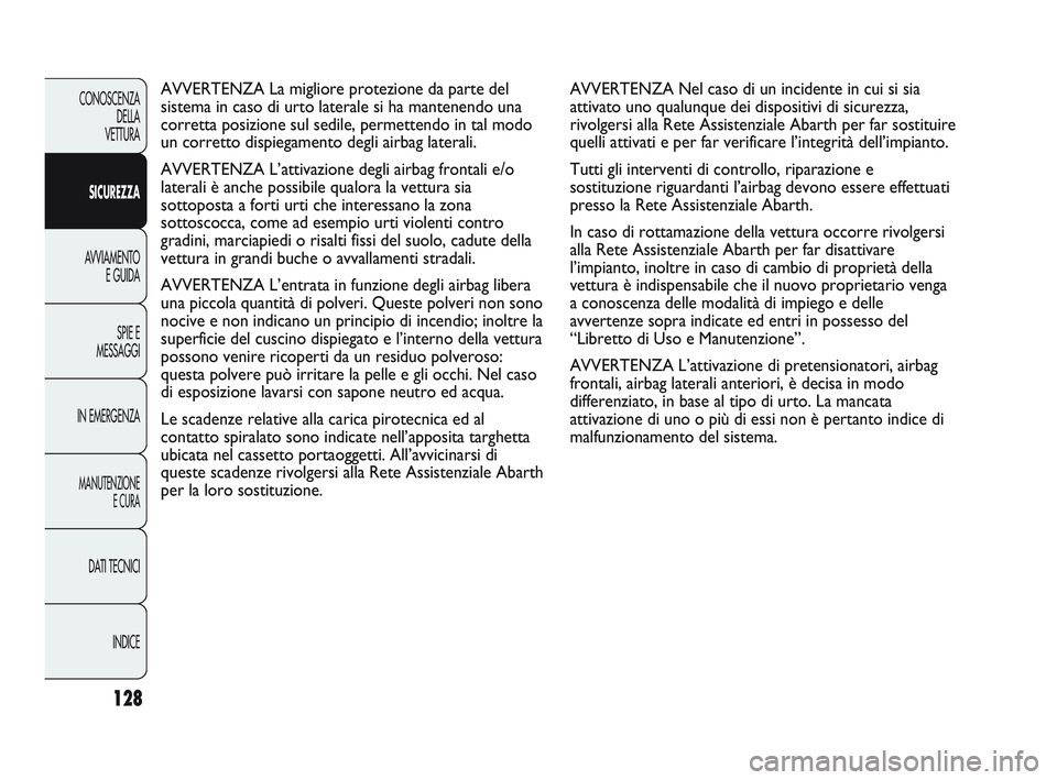Abarth Punto 2012  Libretto Uso Manutenzione (in Italian) 128
CONOSCENZADELLA 
VETTURA
SICUREZZA
AVVIAMENTO E GUIDA
SPIE E
MESSAGGI
IN EMERGENZA
MANUTENZIONE E CURA
DATI TECNICI
INDICE
AVVERTENZA Nel caso di un incidente in cui si sia
attivato uno qualunque 