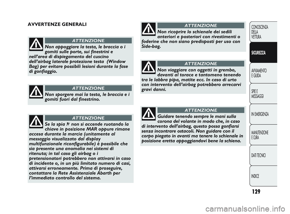 Abarth Punto 2012  Libretto Uso Manutenzione (in Italian) 129
CONOSCENZA
DELLA
VETTURA
SICUREZZA
AVVIAMENTO
E GUIDA
SPIE E
MESSAGGI
IN EMERGENZA
MANUTENZIONE
E CURA
DATI TECNICI
INDICE
Non appoggiare la testa, le braccia o i
gomiti sulle porte, sui finestrin