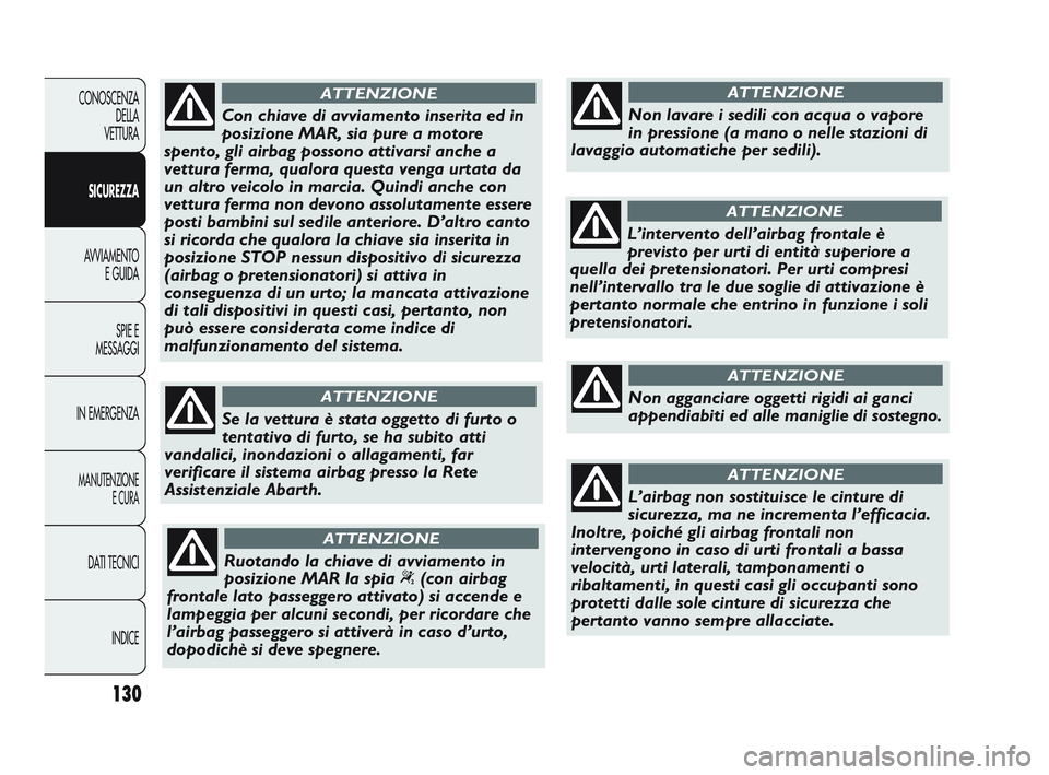 Abarth Punto 2012  Libretto Uso Manutenzione (in Italian) 130
CONOSCENZADELLA 
VETTURA
SICUREZZA
AVVIAMENTO E GUIDA
SPIE E
MESSAGGI
IN EMERGENZA
MANUTENZIONE E CURA
DATI TECNICI
INDICE
Con chiave di avviamento inserita ed in
posizione MAR, sia pure a motore
