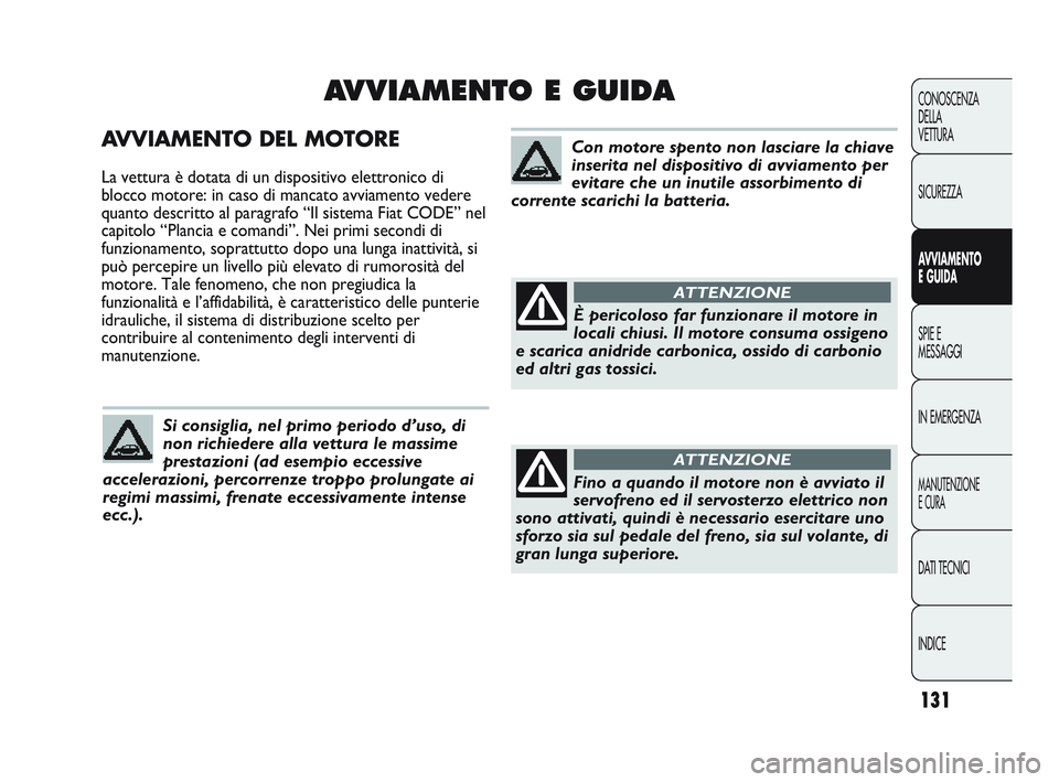 Abarth Punto 2012  Libretto Uso Manutenzione (in Italian) 131
CONOSCENZA
DELLA
VETTURA
SICUREZZA
AVVIAMENTO
E GUIDA
SPIE E
MESSAGGI
IN EMERGENZA
MANUTENZIONE
E CURA
DATI TECNICI
INDICE
AVVIAMENTO DEL MOTORE
La vettura è dotata di un dispositivo elettronico 