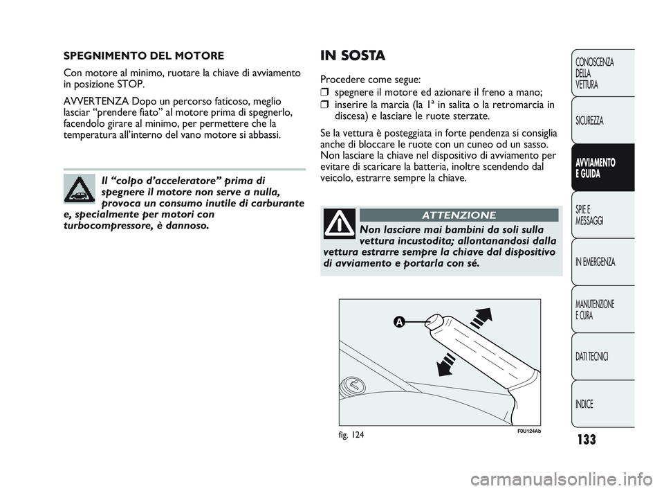 Abarth Punto 2012  Libretto Uso Manutenzione (in Italian) 133
CONOSCENZA
DELLA
VETTURA
SICUREZZA
AVVIAMENTO
E GUIDA
SPIE E
MESSAGGI
IN EMERGENZA
MANUTENZIONE
E CURA
DATI TECNICI
INDICE
SPEGNIMENTO DEL MOTORE
Con motore al minimo, ruotare la chiave di avviame