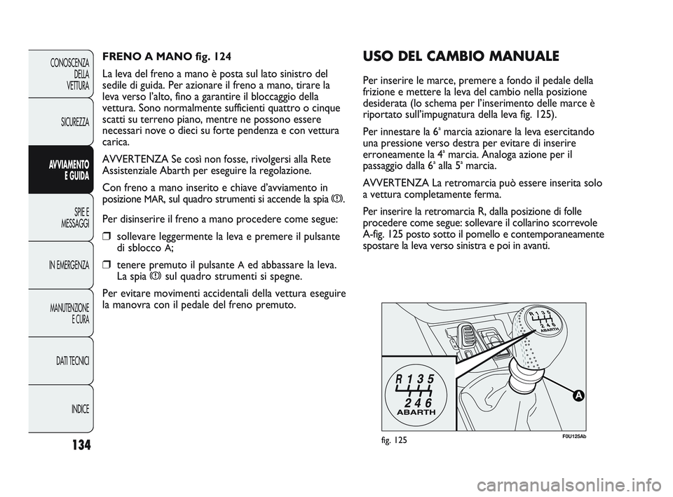 Abarth Punto 2012  Libretto Uso Manutenzione (in Italian) 134
CONOSCENZADELLA 
VETTURA
SICUREZZA
AVVIAMENTO E GUIDA
SPIE E
MESSAGGI
IN EMERGENZA
MANUTENZIONE E CURA
DATI TECNICI
INDICE
F0U125Abfig. 125
USO DEL CAMBIO MANUALE
Per inserire le marce, premere a 