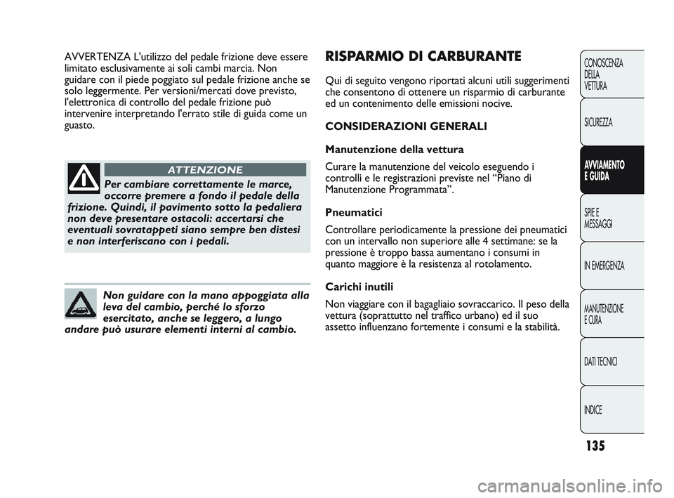 Abarth Punto 2012  Libretto Uso Manutenzione (in Italian) 135
CONOSCENZA
DELLA
VETTURA
SICUREZZA
AVVIAMENTO
E GUIDA
SPIE E
MESSAGGI
IN EMERGENZA
MANUTENZIONE
E CURA
DATI TECNICI
INDICE
Per cambiare correttamente le marce,
occorre premere a fondo il pedale de