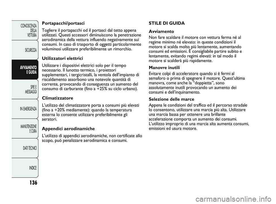 Abarth Punto 2012  Libretto Uso Manutenzione (in Italian) 136
CONOSCENZADELLA 
VETTURA
SICUREZZA
AVVIAMENTO E GUIDA
SPIE E
MESSAGGI
IN EMERGENZA
MANUTENZIONE E CURA
DATI TECNICI
INDICE
STILE DI GUIDA
Avviamento
Non fare scaldare il motore con vettura ferma n