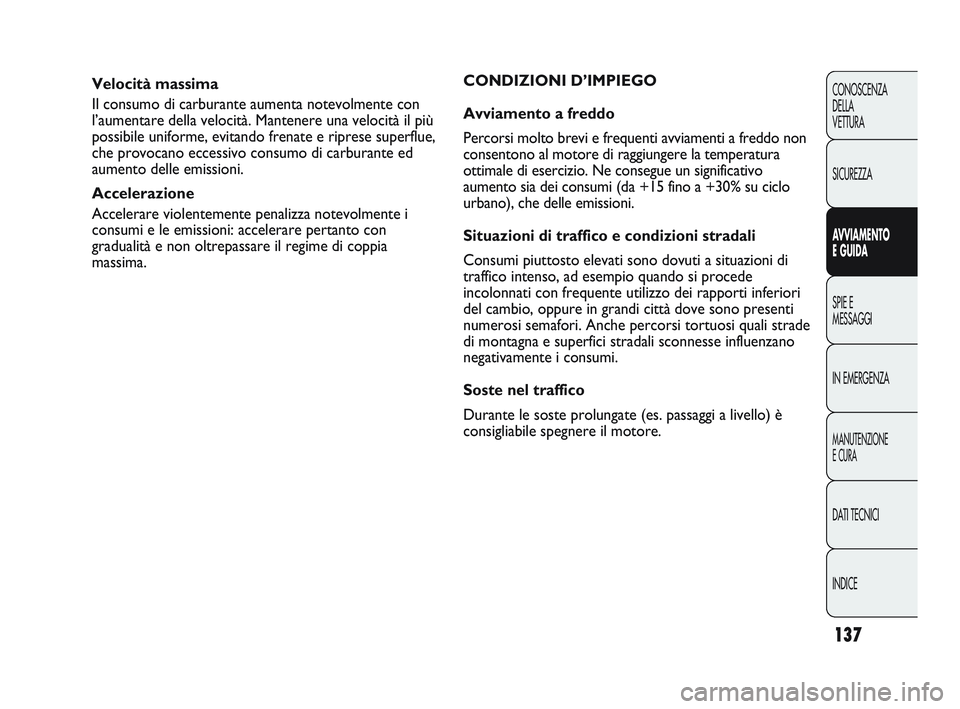 Abarth Punto 2012  Libretto Uso Manutenzione (in Italian) 137
CONOSCENZA
DELLA
VETTURA
SICUREZZA
AVVIAMENTO
E GUIDA
SPIE E
MESSAGGI
IN EMERGENZA
MANUTENZIONE
E CURA
DATI TECNICI
INDICE
Velocità massima
Il consumo di carburante aumenta notevolmente con
l’a