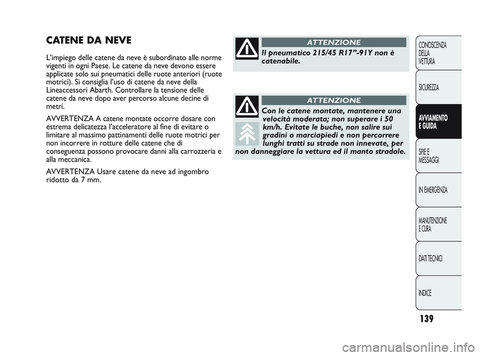 Abarth Punto 2012  Libretto Uso Manutenzione (in Italian) 139
CONOSCENZA
DELLA
VETTURA
SICUREZZA
AVVIAMENTO
E GUIDA
SPIE E
MESSAGGI
IN EMERGENZA
MANUTENZIONE
E CURA
DATI TECNICI
INDICE
CATENE DA NEVE
L’impiego delle catene da neve è subordinato alle norme