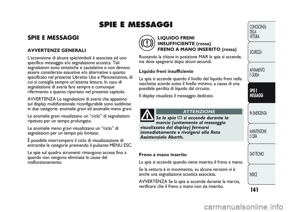 Abarth Punto 2012  Libretto Uso Manutenzione (in Italian) 141
CONOSCENZA
DELLA
VETTURA
SICUREZZA
AVVIAMENTO
E GUIDA
SPIE E
MESSAGGI
IN EMERGENZA
MANUTENZIONE
E CURA
DATI TECNICI
INDICE
SPIE E MESSAGGI
AVVERTENZE GENERALI
L’accensione di alcune spie/simboli