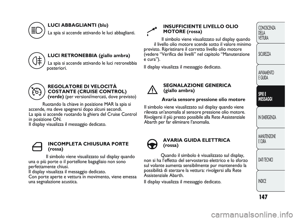 Abarth Punto 2012  Libretto Uso Manutenzione (in Italian) 147
CONOSCENZA
DELLA
VETTURA
SICUREZZA
AVVIAMENTO
E GUIDA
SPIE E
MESSAGGI
IN EMERGENZA
MANUTENZIONE
E CURA
DATI TECNICI
INDICE
REGOLATORE DI VELOCITÀ COSTANTE (CRUISE CONTROL)
(verde) (per versioni/m