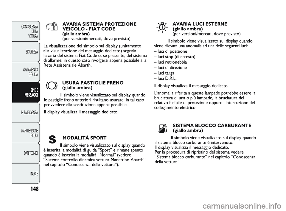 Abarth Punto 2012  Libretto Uso Manutenzione (in Italian) 148
CONOSCENZADELLA 
VETTURA
SICUREZZA
AVVIAMENTO E GUIDA
SPIE E
MESSAGGI
IN EMERGENZA
MANUTENZIONE E CURA
DATI TECNICI
INDICE
AVARIA SISTEMA PROTEZIONEVEICOLO - FIAT CODE
(giallo ambra)
(per versioni