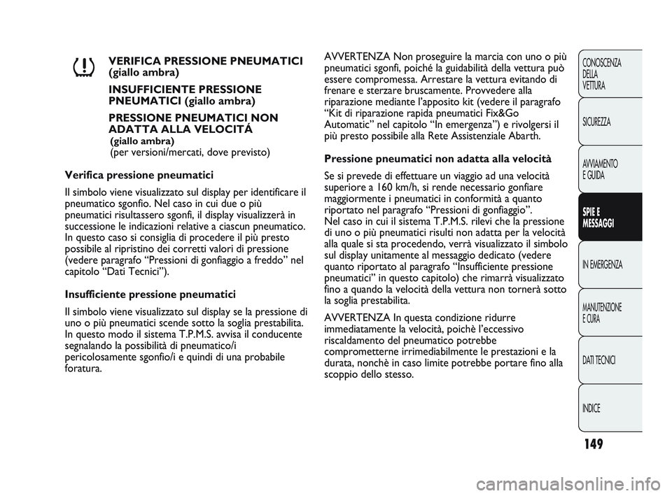 Abarth Punto 2012  Libretto Uso Manutenzione (in Italian) 149
CONOSCENZA
DELLA
VETTURA
SICUREZZA
AVVIAMENTO
E GUIDA
SPIE E
MESSAGGI
IN EMERGENZA
MANUTENZIONE
E CURA
DATI TECNICI
INDICE
VERIFICA PRESSIONE PNEUMATICI 
(giallo ambra)
INSUFFICIENTE PRESSIONE
PNE