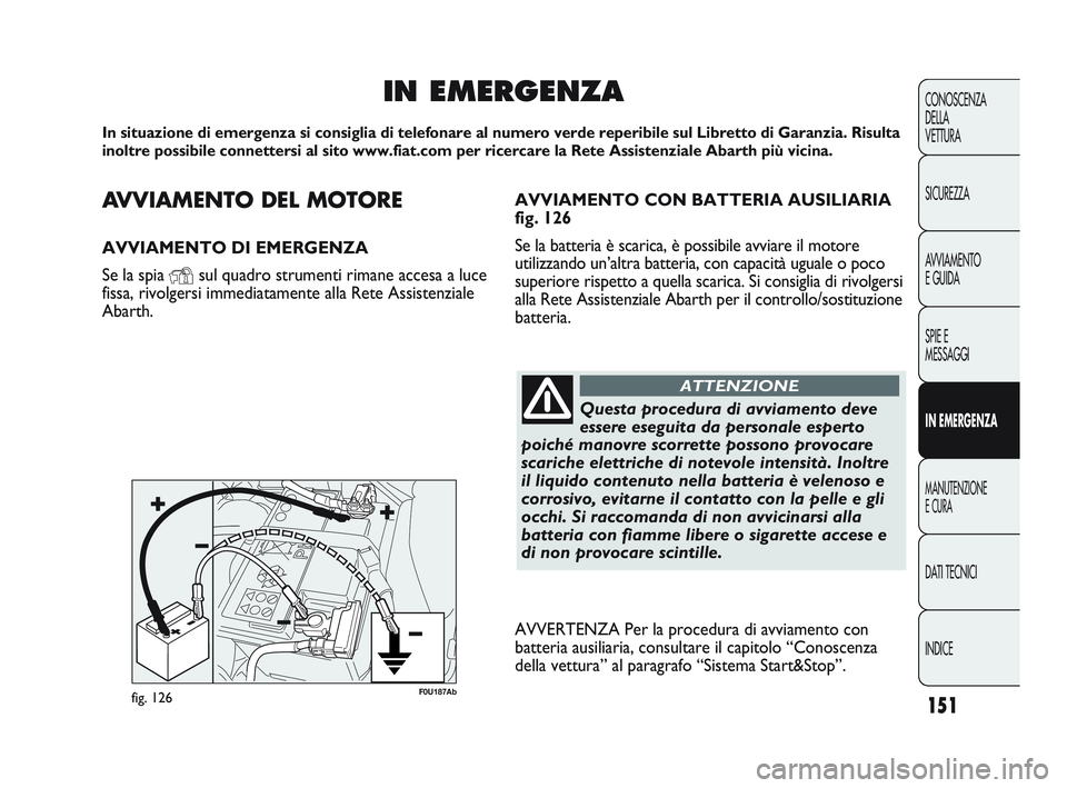 Abarth Punto 2012  Libretto Uso Manutenzione (in Italian) AVVIAMENTO DEL MOTORE
AVVIAMENTO DI EMERGENZA
Se la spia 
Ysul quadro strumenti rimane accesa a luce
fissa, rivolgersi immediatamente alla Rete Assistenziale
Abarth.
IN EMERGENZA
In situazione di emer