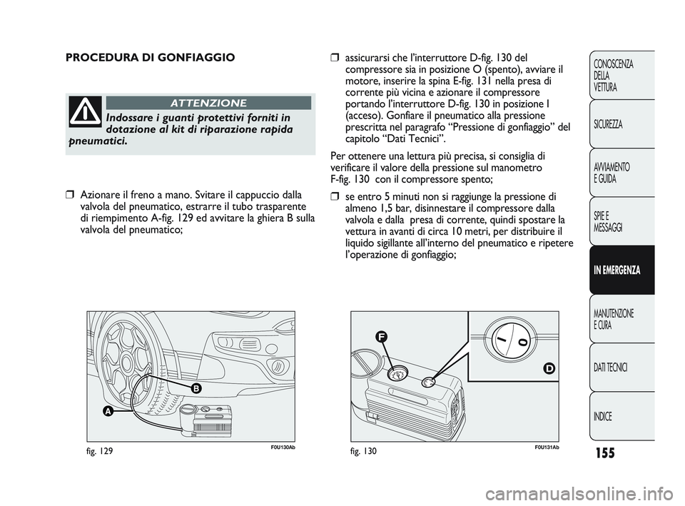 Abarth Punto 2012  Libretto Uso Manutenzione (in Italian) F0U131Abfig. 130F0U130Abfig. 129
PROCEDURA DI GONFIAGGIO
Indossare i guanti protettivi forniti in
dotazione al kit di riparazione rapida
pneumatici.
ATTENZIONE
❒assicurarsi che l’interruttore D-fi