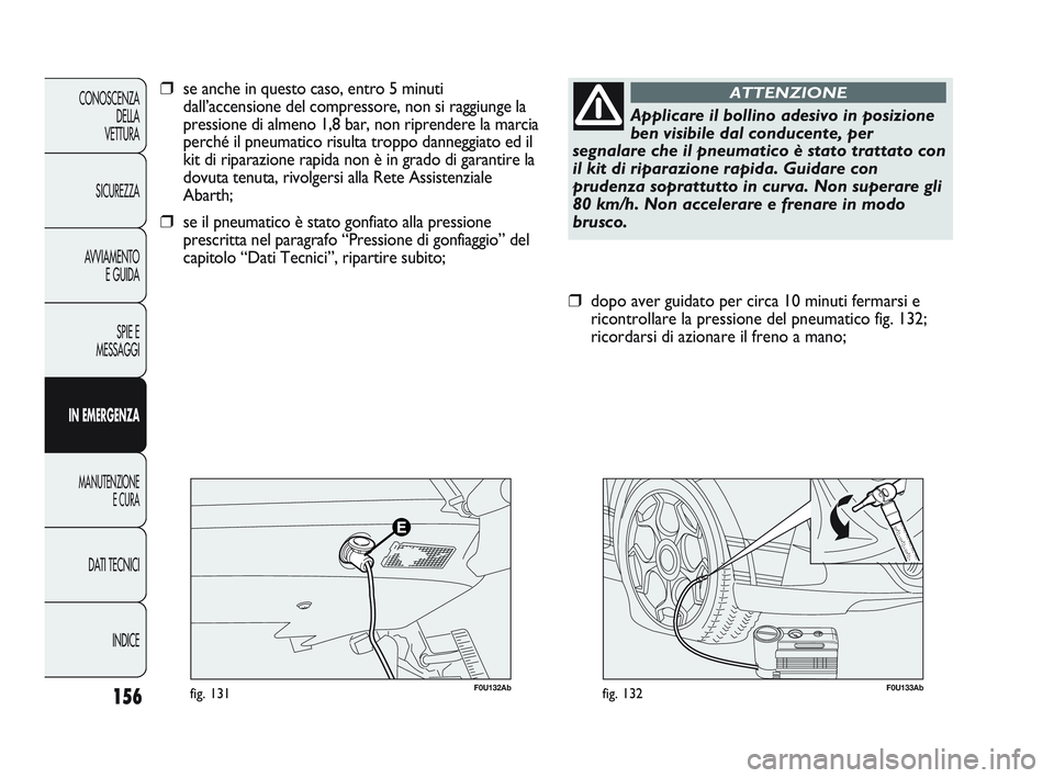 Abarth Punto 2012  Libretto Uso Manutenzione (in Italian) 156
CONOSCENZADELLA
VETTURA
SICUREZZA
AVVIAMENTO E GUIDA
SPIE E
MESSAGGI
IN EMERGENZA
MANUTENZIONE E CURA
DATI TECNICI
INDICE
F0U133Abfig. 132
❒dopo aver guidato per circa 10 minuti fermarsi e
ricon