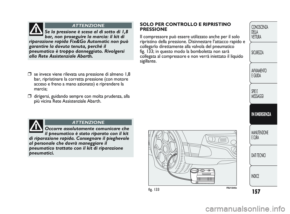 Abarth Punto 2012 Libretto Uso Manutenzione (in Italian) 157
CONOSCENZA
DELLA
VETTURA
SICUREZZA
AVVIAMENTO
E GUIDA
SPIE E
MESSAGGI
IN EMERGENZA
MANUTENZIONE
E CURA
DATI TECNICI
INDICE
Occorre assolutamente comunicare che
il pneumatico è stato riparato con Abarth Punto 2012 Libretto Uso Manutenzione (in Italian) 157
CONOSCENZA
DELLA
VETTURA
SICUREZZA
AVVIAMENTO
E GUIDA
SPIE E
MESSAGGI
IN EMERGENZA
MANUTENZIONE
E CURA
DATI TECNICI
INDICE
Occorre assolutamente comunicare che
il pneumatico è stato riparato con