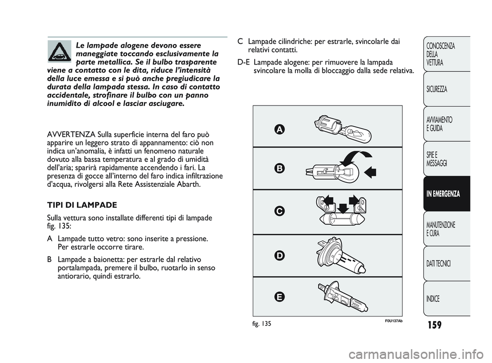 Abarth Punto 2012 Libretto Uso Manutenzione (in Italian) 159
CONOSCENZA
DELLA
VETTURA
SICUREZZA
AVVIAMENTO
E GUIDA
SPIE E
MESSAGGI
IN EMERGENZA
MANUTENZIONE
E CURA
DATI TECNICI
INDICE
Le lampade alogene devono essere
maneggiate toccando esclusivamente la
p Abarth Punto 2012 Libretto Uso Manutenzione (in Italian) 159
CONOSCENZA
DELLA
VETTURA
SICUREZZA
AVVIAMENTO
E GUIDA
SPIE E
MESSAGGI
IN EMERGENZA
MANUTENZIONE
E CURA
DATI TECNICI
INDICE
Le lampade alogene devono essere
maneggiate toccando esclusivamente la
p
