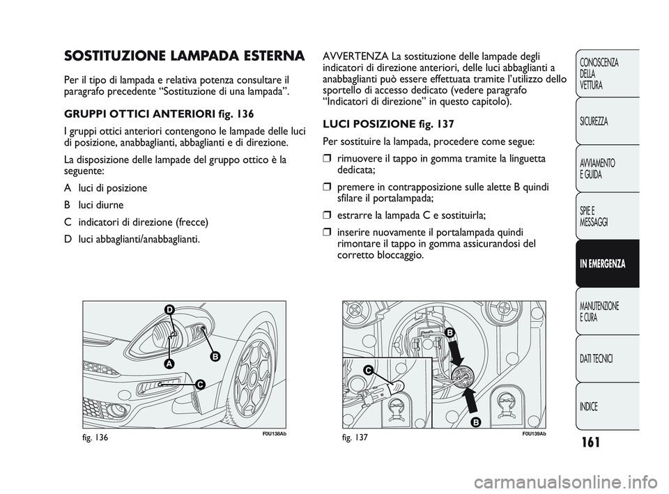 Abarth Punto 2012 Libretto Uso Manutenzione (in Italian) F0U138Abfig. 136F0U139Abfig. 137
AVVERTENZA La sostituzione delle lampade degli
indicatori di direzione anteriori, delle luci abbaglianti a
anabbaglianti può essere effettuata tramite l’utilizzo de Abarth Punto 2012 Libretto Uso Manutenzione (in Italian) F0U138Abfig. 136F0U139Abfig. 137
AVVERTENZA La sostituzione delle lampade degli
indicatori di direzione anteriori, delle luci abbaglianti a
anabbaglianti può essere effettuata tramite l’utilizzo de