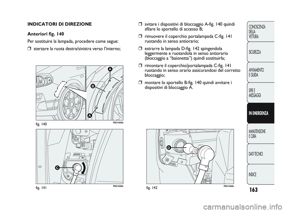 Abarth Punto 2012 Libretto Uso Manutenzione (in Italian) 163
CONOSCENZA
DELLA
VETTURA
SICUREZZA
AVVIAMENTO
E GUIDA
SPIE E
MESSAGGI
IN EMERGENZA
MANUTENZIONE
E CURA
DATI TECNICI
INDICE
F0U143Abfig. 141
A
A
B
F0U142Abfig. 140
INDICATORI DI DIREZIONE
Anterior Abarth Punto 2012 Libretto Uso Manutenzione (in Italian) 163
CONOSCENZA
DELLA
VETTURA
SICUREZZA
AVVIAMENTO
E GUIDA
SPIE E
MESSAGGI
IN EMERGENZA
MANUTENZIONE
E CURA
DATI TECNICI
INDICE
F0U143Abfig. 141
A
A
B
F0U142Abfig. 140
INDICATORI DI DIREZIONE
Anterior