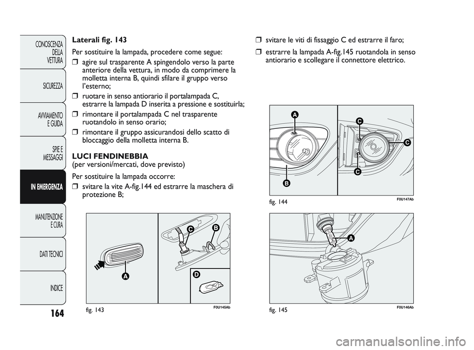 Abarth Punto 2012 Libretto Uso Manutenzione (in Italian) 164
CONOSCENZADELLA
VETTURA
SICUREZZA
AVVIAMENTO E GUIDA
SPIE E
MESSAGGI
IN EMERGENZA
MANUTENZIONE E CURA
DATI TECNICI
INDICE
C
AC
B
C
F0U147Abfig. 144
❒svitare le viti di fissaggio C ed estrarre il Abarth Punto 2012 Libretto Uso Manutenzione (in Italian) 164
CONOSCENZADELLA
VETTURA
SICUREZZA
AVVIAMENTO E GUIDA
SPIE E
MESSAGGI
IN EMERGENZA
MANUTENZIONE E CURA
DATI TECNICI
INDICE
C
AC
B
C
F0U147Abfig. 144
❒svitare le viti di fissaggio C ed estrarre il