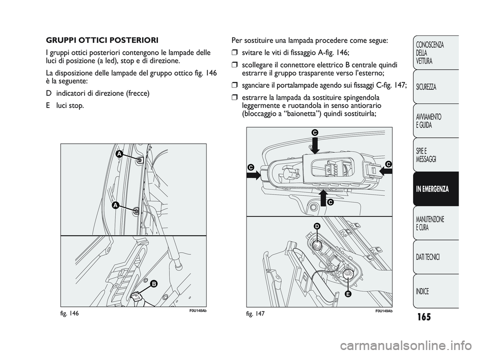 Abarth Punto 2012 Libretto Uso Manutenzione (in Italian) 165
CONOSCENZA
DELLA
VETTURA
SICUREZZA
AVVIAMENTO
E GUIDA
SPIE E
MESSAGGI
IN EMERGENZA
MANUTENZIONE
E CURA
DATI TECNICI
INDICE
GRUPPI OTTICI POSTERIORI
I gruppi ottici posteriori contengono le lampa Abarth Punto 2012 Libretto Uso Manutenzione (in Italian) 165
CONOSCENZA
DELLA
VETTURA
SICUREZZA
AVVIAMENTO
E GUIDA
SPIE E
MESSAGGI
IN EMERGENZA
MANUTENZIONE
E CURA
DATI TECNICI
INDICE
GRUPPI OTTICI POSTERIORI
I gruppi ottici posteriori contengono le lampa