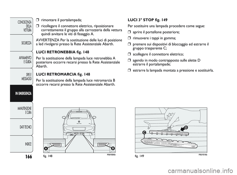 Abarth Punto 2012 Libretto Uso Manutenzione (in Italian) 166
CONOSCENZADELLA
VETTURA
SICUREZZA
AVVIAMENTO E GUIDA
SPIE E
MESSAGGI
IN EMERGENZA
MANUTENZIONE E CURA
DATI TECNICI
INDICE
❒rimontare il portalampada;
❒ricollegare il connettore elettrico, ripo Abarth Punto 2012 Libretto Uso Manutenzione (in Italian) 166
CONOSCENZADELLA
VETTURA
SICUREZZA
AVVIAMENTO E GUIDA
SPIE E
MESSAGGI
IN EMERGENZA
MANUTENZIONE E CURA
DATI TECNICI
INDICE
❒rimontare il portalampada;
❒ricollegare il connettore elettrico, ripo