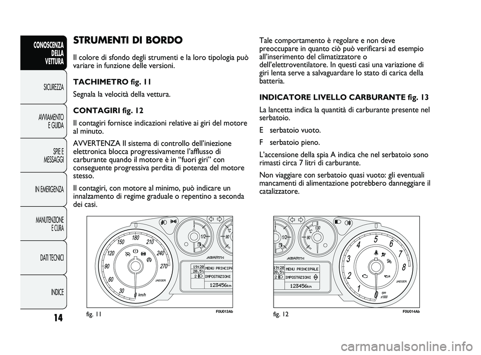 Abarth Punto 2012 Libretto Uso Manutenzione (in Italian) INDICE
DATI TECNICI
MANUTENZIONE
E CURA
IN EMERGENZA SPIE E
MESSAGGI
AVVIAMENTO
E GUIDA
SICUREZZA
CONOSCENZA
DELLA
VETTURA
14
STRUMENTI DI BORDO
Il colore di sfondo degli strumenti e la loro tipolog Abarth Punto 2012 Libretto Uso Manutenzione (in Italian) INDICE
DATI TECNICI
MANUTENZIONE
E CURA
IN EMERGENZA SPIE E
MESSAGGI
AVVIAMENTO
E GUIDA
SICUREZZA
CONOSCENZA
DELLA
VETTURA
14
STRUMENTI DI BORDO
Il colore di sfondo degli strumenti e la loro tipolog