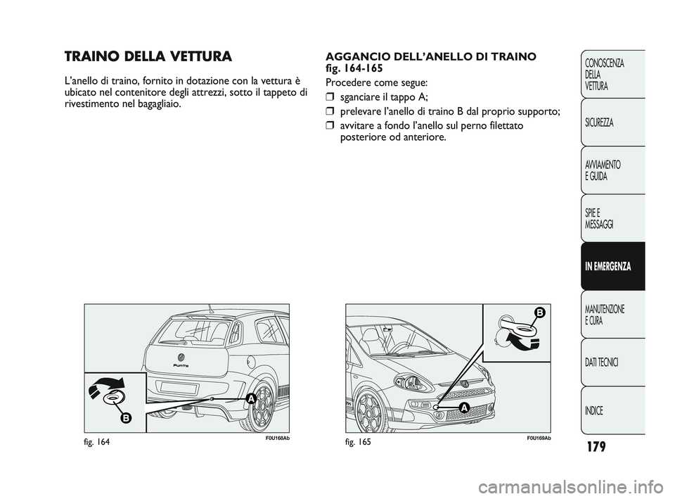 Abarth Punto 2012  Libretto Uso Manutenzione (in Italian) INDICE DATI TECNICI
MANUTENZIONE
E CURA
IN EMERGENZA SPIE E
MESSAGGI A
VVIAMENTO
E GUIDA SICUREZZA CONOSCENZA
DELLA 
VETTURA
179
F0U169Abfig. 165
AGGANCIO DELL’ANELLO DI TRAINO 
fig. 164-165
Procede