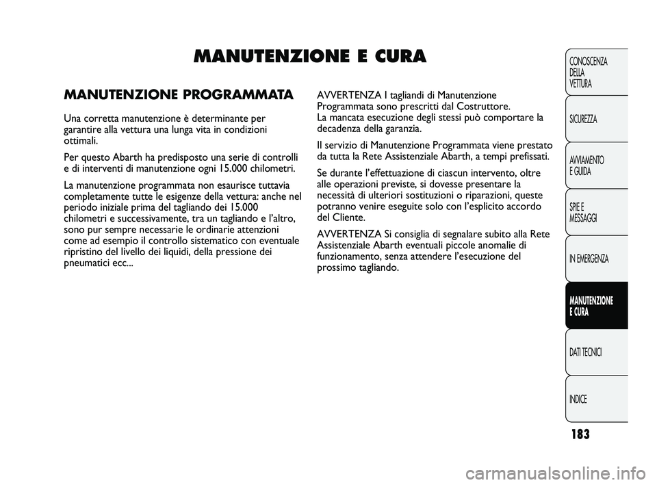 Abarth Punto 2012  Libretto Uso Manutenzione (in Italian) 183
CONOSCENZA
DELLA 
VETTURA
SICUREZZA
AVVIAMENTO
E GUIDA
SPIE E
MESSAGGI
IN EMERGENZA
MANUTENZIONE
E CURA
DATI TECNICI
INDICE
MANUTENZIONE E CURA
MANUTENZIONE PROGRAMMATA
Una corretta manutenzione 