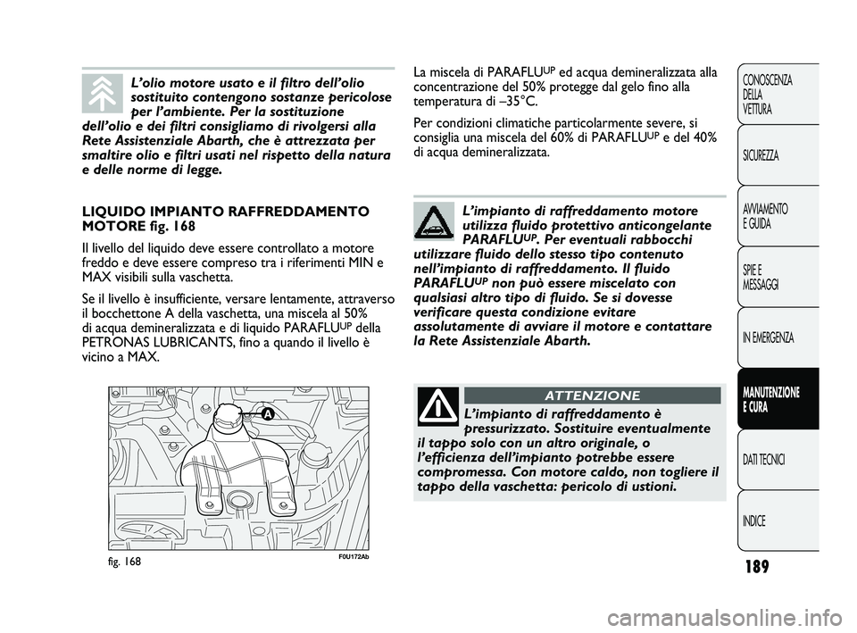 Abarth Punto 2012  Libretto Uso Manutenzione (in Italian) 189
CONOSCENZA
DELLA 
VETTURA
SICUREZZA
AVVIAMENTO
E GUIDA
SPIE E
MESSAGGI
IN EMERGENZA
MANUTENZIONE
E CURA
DATI TECNICI
INDICE
F0U172Abfig. 168
LIQUIDO IMPIANTO RAFFREDDAMENTO
MOTORE fig. 168
Il live