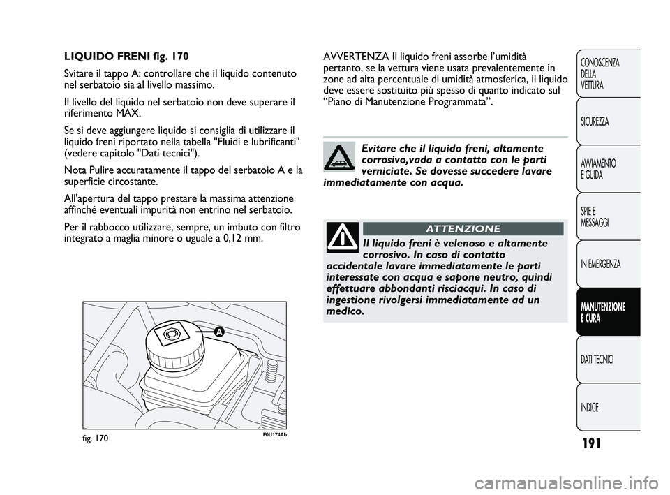 Abarth Punto 2012  Libretto Uso Manutenzione (in Italian) 191
CONOSCENZA
DELLA 
VETTURA
SICUREZZA
AVVIAMENTO
E GUIDA
SPIE E
MESSAGGI
IN EMERGENZA
MANUTENZIONE
E CURA
DATI TECNICI
INDICE
F0U174Abfig. 170
AVVERTENZA Il liquido freni assorbe l’umidità
pertan