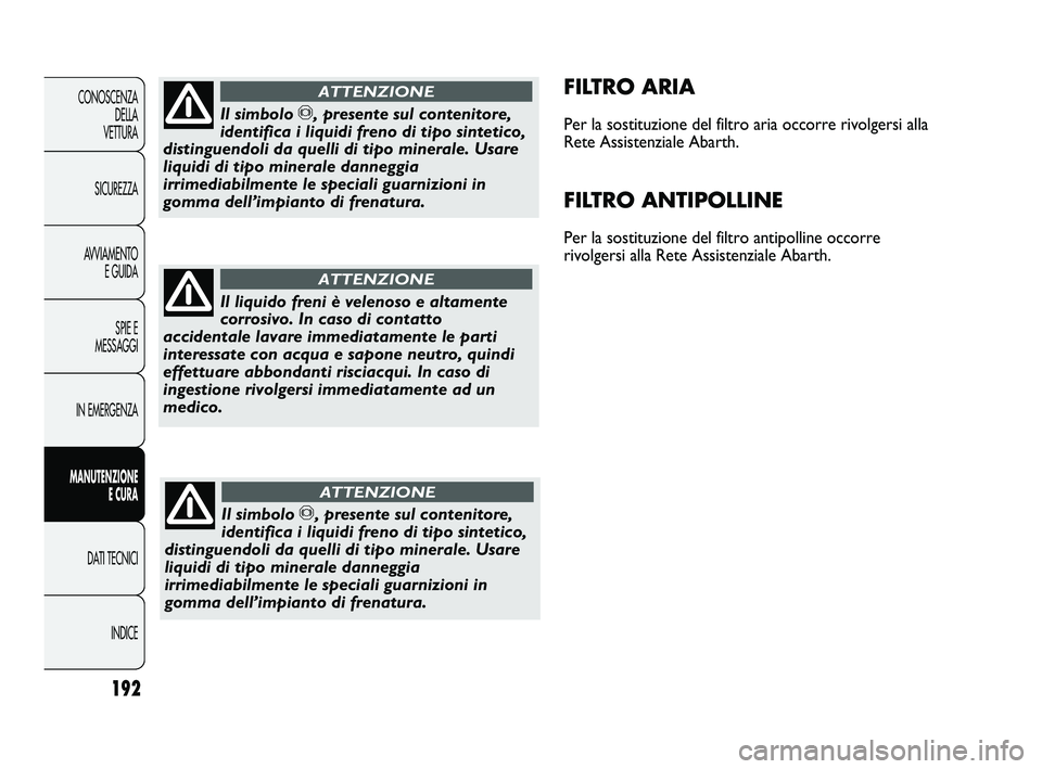 Abarth Punto 2012  Libretto Uso Manutenzione (in Italian) 192
CONOSCENZADELLA 
VETTURA
SICUREZZA
AVVIAMENTO E GUIDA
SPIE E
MESSAGGI
IN EMERGENZA
MANUTENZIONE E CURA
DATI TECNICI
INDICE
FILTRO ARIA
Per la sostituzione del filtro aria occorre rivolgersi alla
R