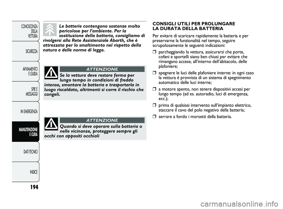 Abarth Punto 2012  Libretto Uso Manutenzione (in Italian) 194
CONOSCENZADELLA 
VETTURA
SICUREZZA
AVVIAMENTO E GUIDA
SPIE E
MESSAGGI
IN EMERGENZA
MANUTENZIONE E CURA
DATI TECNICI
INDICE
Le batterie contengono sostanze molto
pericolose per l’ambiente. Per la