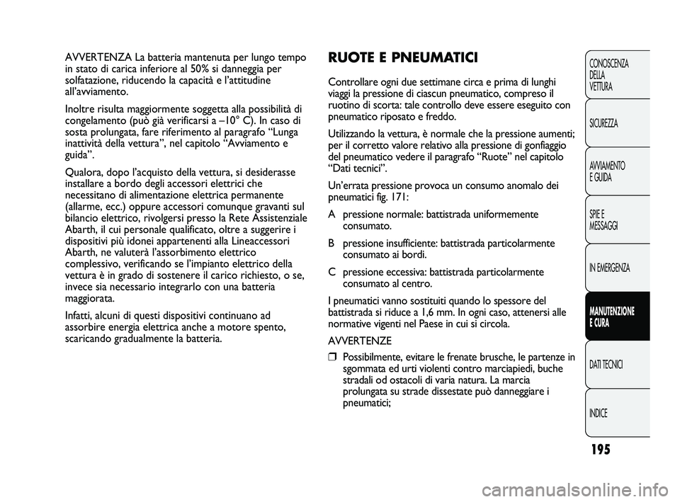 Abarth Punto 2012  Libretto Uso Manutenzione (in Italian) 195
CONOSCENZA
DELLA 
VETTURA
SICUREZZA
AVVIAMENTO
E GUIDA
SPIE E
MESSAGGI
IN EMERGENZA
MANUTENZIONE
E CURA
DATI TECNICI
INDICE
AVVERTENZA La batteria mantenuta per lungo tempo
in stato di carica infe