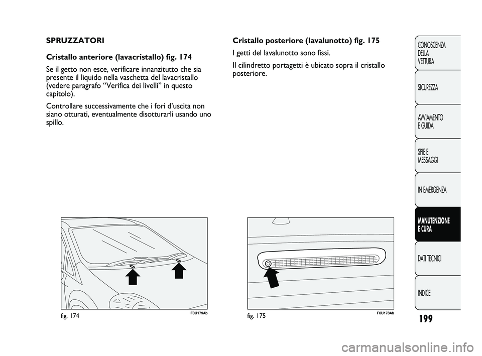 Abarth Punto 2012 Libretto Uso Manutenzione (in Italian) 199
CONOSCENZA
DELLA
VETTURA
SICUREZZA
AVVIAMENTO
E GUIDA
SPIE E
MESSAGGI
IN EMERGENZA
MANUTENZIONE
E CURA
DATI TECNICI
INDICE
F0U179Abfig. 174F0U178Abfig. 175
Cristallo posteriore (lavalunotto) fig. Abarth Punto 2012 Libretto Uso Manutenzione (in Italian) 199
CONOSCENZA
DELLA
VETTURA
SICUREZZA
AVVIAMENTO
E GUIDA
SPIE E
MESSAGGI
IN EMERGENZA
MANUTENZIONE
E CURA
DATI TECNICI
INDICE
F0U179Abfig. 174F0U178Abfig. 175
Cristallo posteriore (lavalunotto) fig.