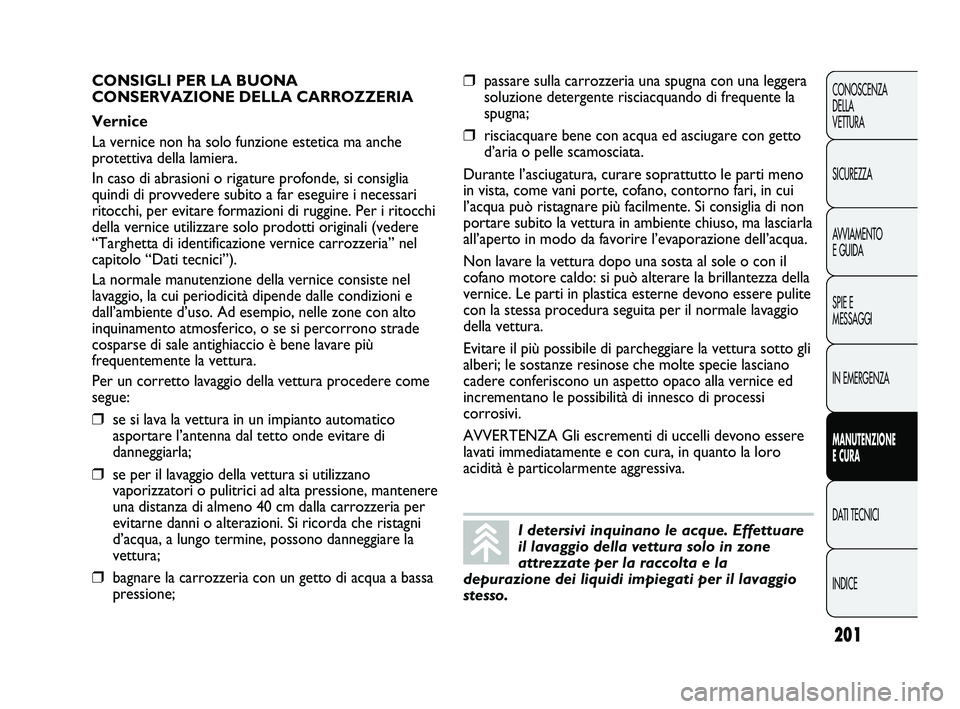 Abarth Punto 2012 Libretto Uso Manutenzione (in Italian) 201
CONOSCENZA
DELLA
VETTURA
SICUREZZA
AVVIAMENTO
E GUIDA
SPIE E
MESSAGGI
IN EMERGENZA
MANUTENZIONE
E CURA
DATI TECNICI
INDICE
I detersivi inquinano le acque. Effettuare
il lavaggio della vettura sol Abarth Punto 2012 Libretto Uso Manutenzione (in Italian) 201
CONOSCENZA
DELLA
VETTURA
SICUREZZA
AVVIAMENTO
E GUIDA
SPIE E
MESSAGGI
IN EMERGENZA
MANUTENZIONE
E CURA
DATI TECNICI
INDICE
I detersivi inquinano le acque. Effettuare
il lavaggio della vettura sol