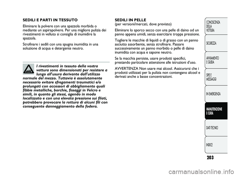 Abarth Punto 2012 Libretto Uso Manutenzione (in Italian) 203
CONOSCENZA
DELLA
VETTURA
SICUREZZA
AVVIAMENTO
E GUIDA
SPIE E
MESSAGGI
IN EMERGENZA
MANUTENZIONE
E CURA
DATI TECNICI
INDICE
SEDILI E PARTI IN TESSUTO
Eliminare la polvere con una spazzola morbida Abarth Punto 2012 Libretto Uso Manutenzione (in Italian) 203
CONOSCENZA
DELLA
VETTURA
SICUREZZA
AVVIAMENTO
E GUIDA
SPIE E
MESSAGGI
IN EMERGENZA
MANUTENZIONE
E CURA
DATI TECNICI
INDICE
SEDILI E PARTI IN TESSUTO
Eliminare la polvere con una spazzola morbida
