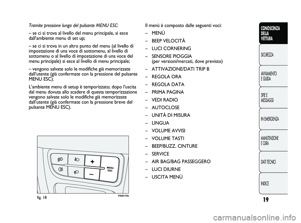 Abarth Punto 2012 Libretto Uso Manutenzione (in Italian) 19
CONOSCENZA
DELLA
VETTURA
SICUREZZA
A
VVIAMENTO
E GUIDA
SPIE E
MESSAGGI
IN EMERGENZA
MANUTENZIONE
E CURA
DATI TECNICI
INDICE
Tramite pressione lunga del pulsante MENU ESC:
– se ci si trova al liv Abarth Punto 2012 Libretto Uso Manutenzione (in Italian) 19
CONOSCENZA
DELLA
VETTURA
SICUREZZA
A
VVIAMENTO
E GUIDA
SPIE E
MESSAGGI
IN EMERGENZA
MANUTENZIONE
E CURA
DATI TECNICI
INDICE
Tramite pressione lunga del pulsante MENU ESC:
– se ci si trova al liv