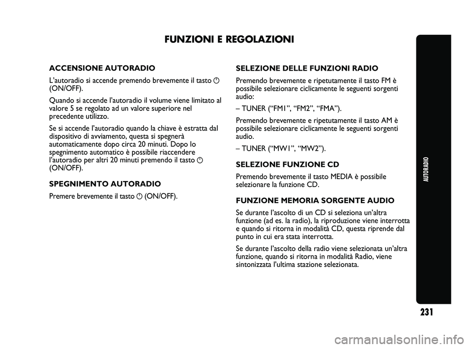 Abarth Punto 2012 Libretto Uso Manutenzione (in Italian) AUTORADIO
231
ACCENSIONE AUTORADIO
L’autoradio si accende premendo brevemente il tasto g
(ON/OFF).
Quando si accende l’autoradio il volume viene limitato al
valore 5 se regolato ad un valore super Abarth Punto 2012 Libretto Uso Manutenzione (in Italian) AUTORADIO
231
ACCENSIONE AUTORADIO
L’autoradio si accende premendo brevemente il tasto g
(ON/OFF).
Quando si accende l’autoradio il volume viene limitato al
valore 5 se regolato ad un valore super