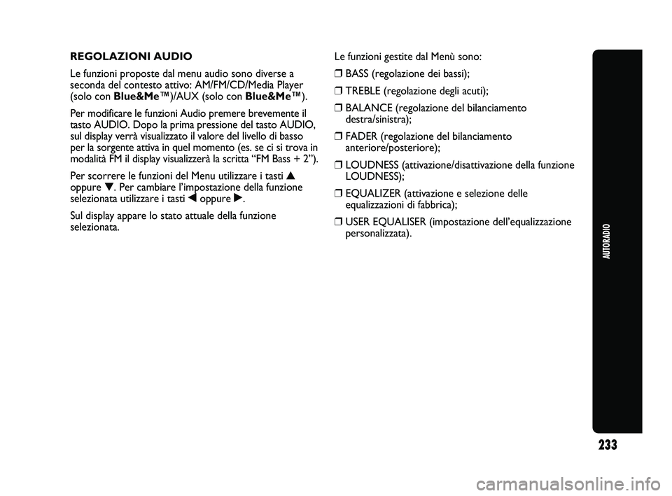 Abarth Punto 2012 Libretto Uso Manutenzione (in Italian) 233
AUTORADIO
REGOLAZIONI AUDIO
Le funzioni proposte dal menu audio sono diverse a
seconda del contesto attivo: AM/FM/CD/Media Player
(solo con Blue&Me™)/AUX (solo con Blue&Me™ ).
Per modificare l Abarth Punto 2012 Libretto Uso Manutenzione (in Italian) 233
AUTORADIO
REGOLAZIONI AUDIO
Le funzioni proposte dal menu audio sono diverse a
seconda del contesto attivo: AM/FM/CD/Media Player
(solo con Blue&Me™)/AUX (solo con Blue&Me™ ).
Per modificare l
