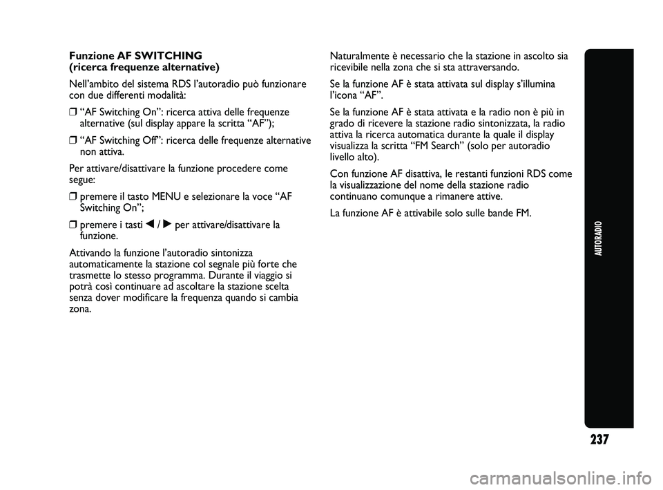 Abarth Punto 2012  Libretto Uso Manutenzione (in Italian) 237
AUTORADIO
Funzione AF SWITCHING
(ricerca frequenze alternative)
Nell’ambito del sistema RDS l’autoradio può funzionare
con due differenti modalità:
❒“AF Switching On”: ricerca attiva d