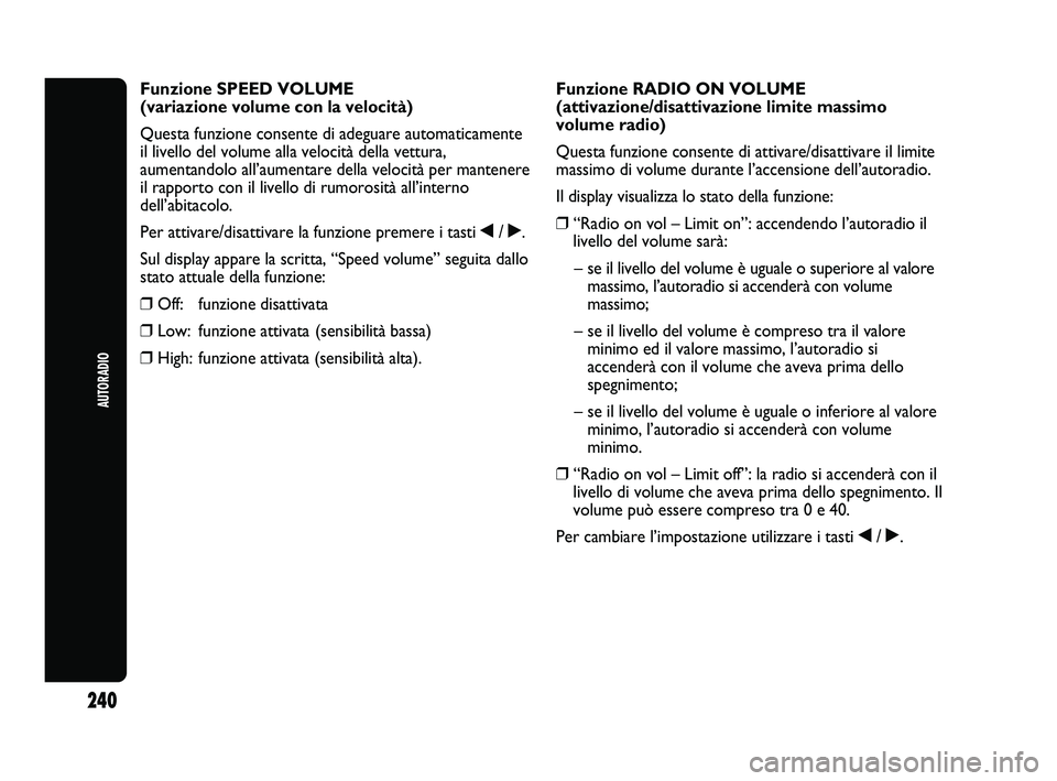 Abarth Punto 2012  Libretto Uso Manutenzione (in Italian) 240
AUTORADIO
Funzione SPEED VOLUME
(variazione volume con la velocità) 
Questa funzione consente di adeguare automaticamente
il livello del volume alla velocità della vettura,
aumentandolo all’au