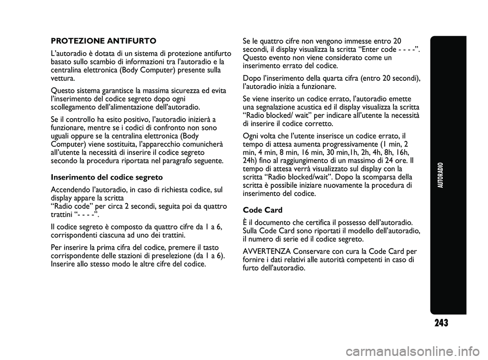 Abarth Punto 2012  Libretto Uso Manutenzione (in Italian) 243
AUTORADIO
PROTEZIONE ANTIFURTO
L’autoradio è dotata di un sistema di protezione antifurto
basato sullo scambio di informazioni tra l’autoradio e la
centralina elettronica (Body Computer) pres