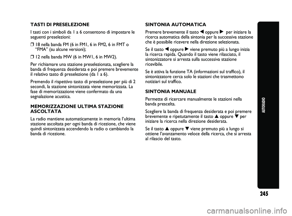 Abarth Punto 2012  Libretto Uso Manutenzione (in Italian) AUTORADIO
245
TASTI DI PRESELEZIONE
I tasti con i simboli da 1 a 6 consentono di impostare le
seguenti preselezioni:
❒18 nella banda FM (6 in FM1, 6 in FM2, 6 in FMT o
“FMA” (su alcune versioni)
