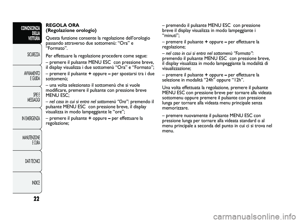 Abarth Punto 2012 Libretto Uso Manutenzione (in Italian) INDICE
DATI TECNICI
MANUTENZIONE
E CURA
IN EMERGENZA SPIE E
MESSAGGI
AVVIAMENTO
E GUIDA
SICUREZZA
CONOSCENZA
DELLA
VETTURA
22
REGOLA ORA
(Regolazione orologio)
Questa funzione consente la regolazion Abarth Punto 2012 Libretto Uso Manutenzione (in Italian) INDICE
DATI TECNICI
MANUTENZIONE
E CURA
IN EMERGENZA SPIE E
MESSAGGI
AVVIAMENTO
E GUIDA
SICUREZZA
CONOSCENZA
DELLA
VETTURA
22
REGOLA ORA
(Regolazione orologio)
Questa funzione consente la regolazion